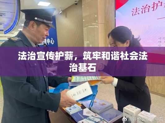 法治宣传护薪，筑牢和谐社会法治基石