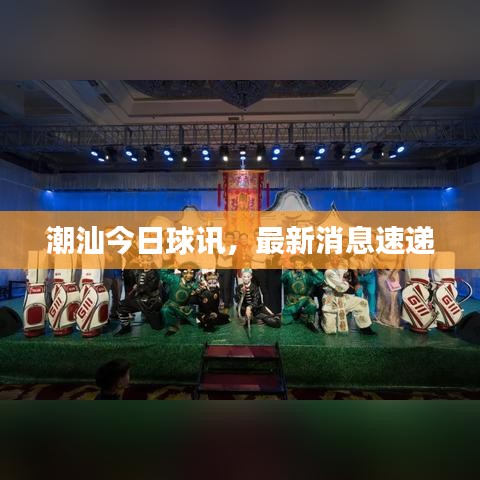 潮汕今日球讯,最新消息速递